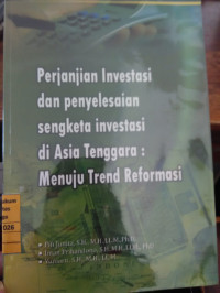 Perjanjian Investasi dan Penyelesaian sengketa investasi di Asia Tenggara : Menuju Trend Reformasi