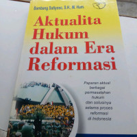 Aktualita Hukum Dalam Era Reformasi : Paparan Aktual Berbagai Permasalahan Hukum dan Solusinya Selama Proses Reformasi Di Indonesia