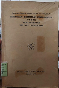 Keputusan Direktur Jendral BATAN No. 07/DJ/5/11/74 ketentuan-ketentuan keselamatan untuk pengangkutan zat-zat pengangkutan radioaktif